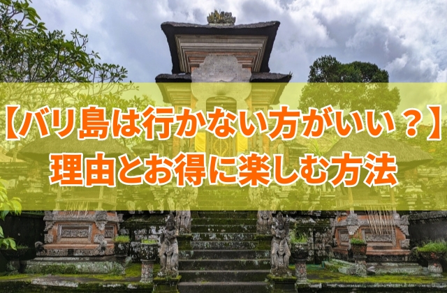 【危険？】バリ島は行かない方がいい？６つの理由とお得に安心して観光を楽しむための方法