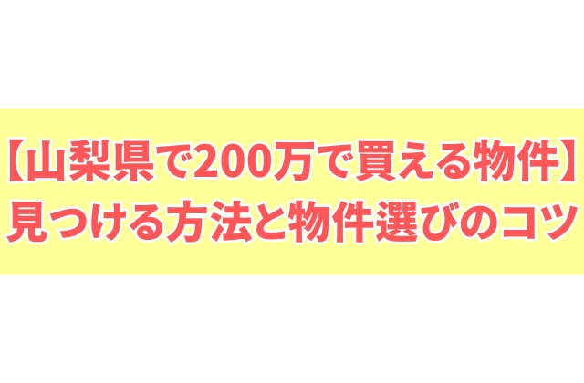 山梨県で200万で買える物件を見つける方法５選と物件選びのコツ