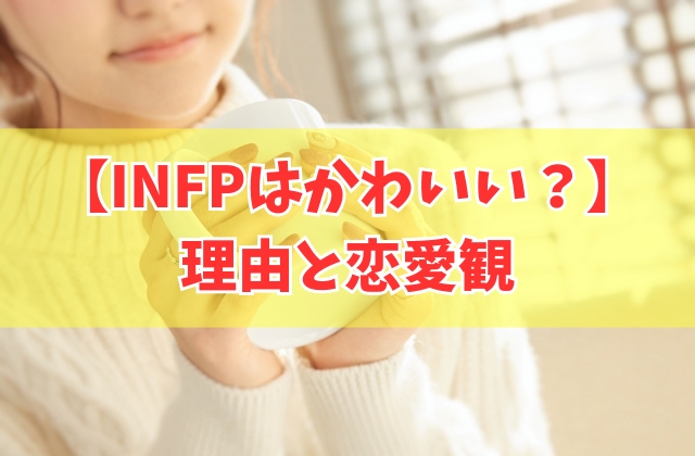 INFP（仲介者）はかわいいと言われる理由21選と恋愛観や仲良くなりたい価値観