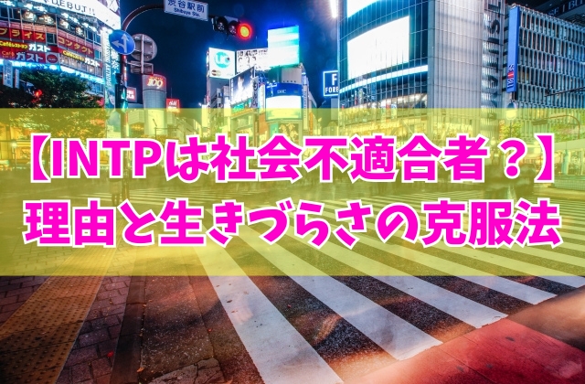 INTP（論理学者）は社会不適合者だと言われる理由16選と生きづらい状況を克服する方法